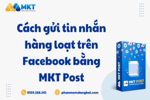 Cách gửi tin nhắn hàng loạt trên Facebook bằng MKT Post